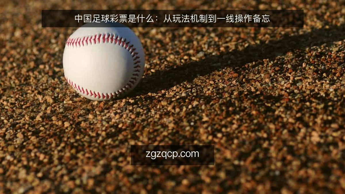 中国足球彩票是什么:从玩法机制到一线操作备忘