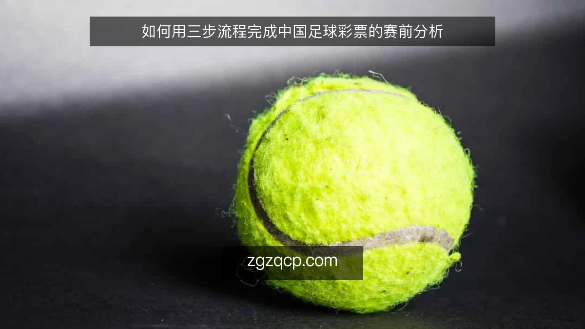 如何用三步流程完成中国足球彩票的赛前分析
