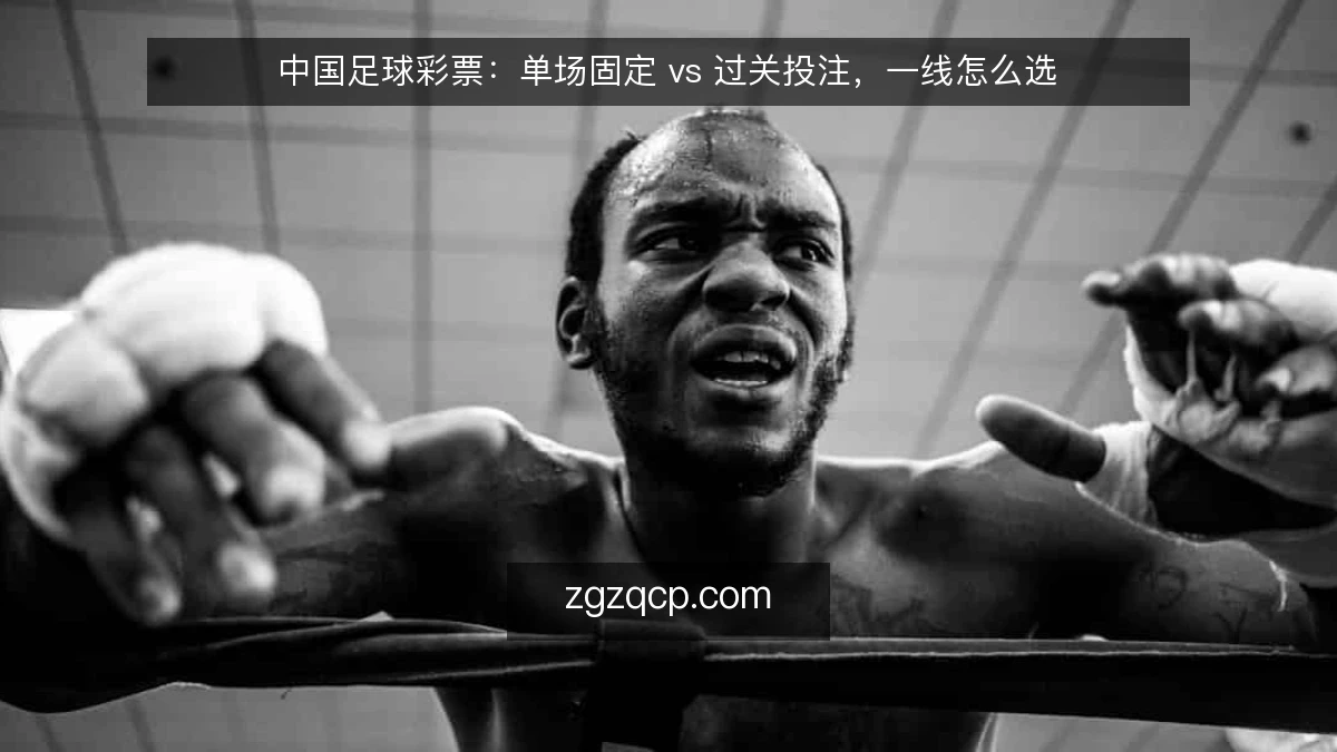 中国足球彩票:单场固定 vs 过关投注,一线怎么选