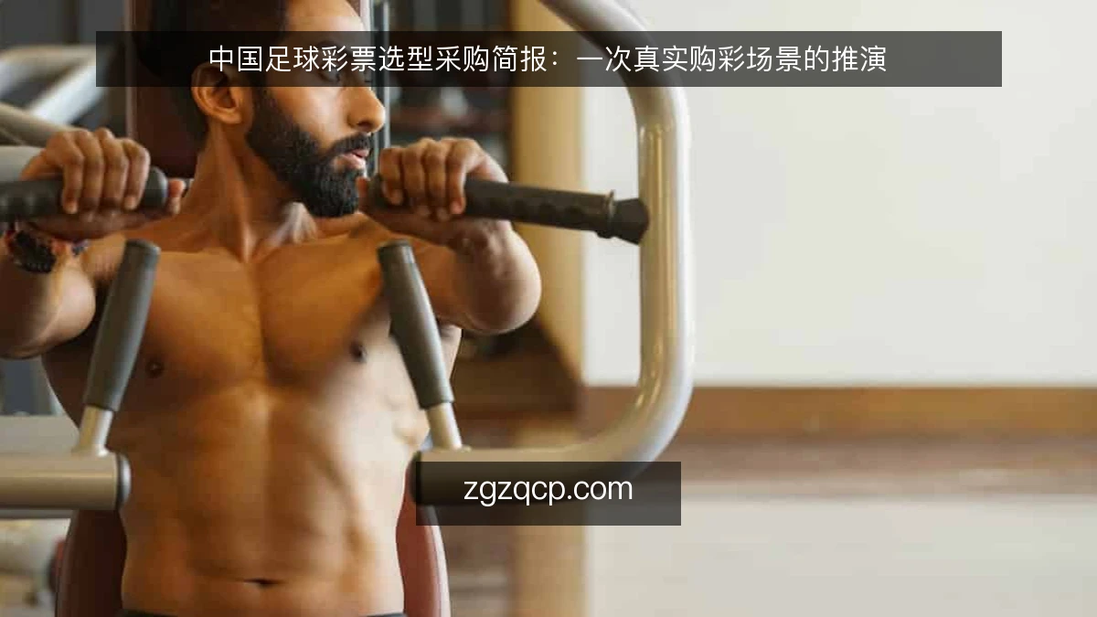 中国足球彩票选型采购简报:一次真实购彩场景的推演