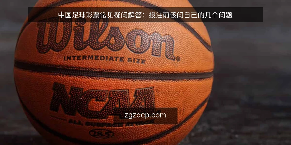 中国足球彩票常见疑问解答:投注前该问自己的几个问题 — 先厘清:中国足球彩票投注前到底该问什么? 配图